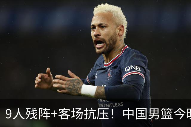 9人残阵+客场抗压！中国男篮今晚大战日本，CCTV5+直播亚运会半决赛